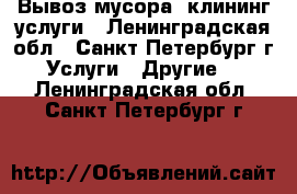 Вывоз мусора, клининг услуги - Ленинградская обл., Санкт-Петербург г. Услуги » Другие   . Ленинградская обл.,Санкт-Петербург г.